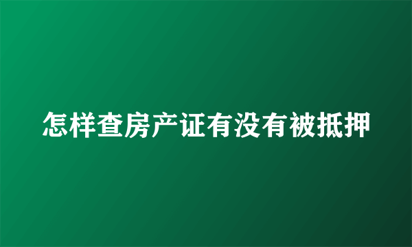 怎样查房产证有没有被抵押