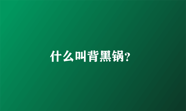 什么叫背黑锅？