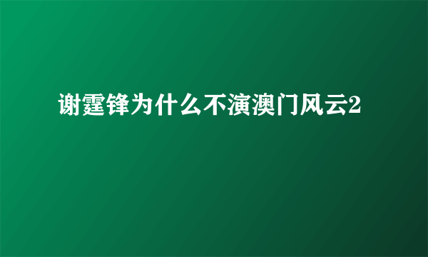 谢霆锋为什么不演澳门风云2