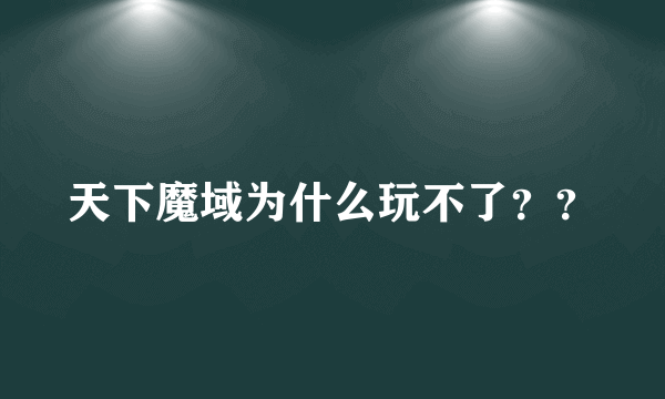 天下魔域为什么玩不了？？