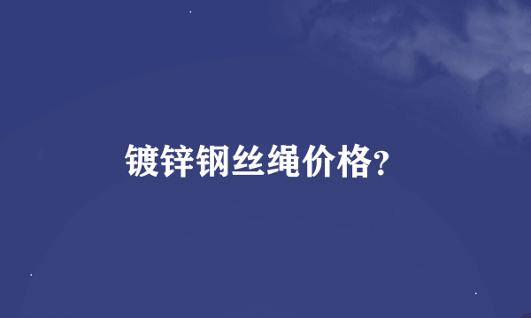 镀锌钢丝绳价格？