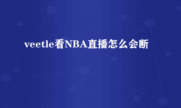 veetle看NBA直播怎么会断