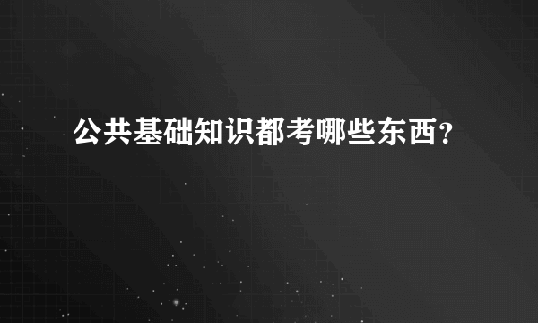 公共基础知识都考哪些东西？