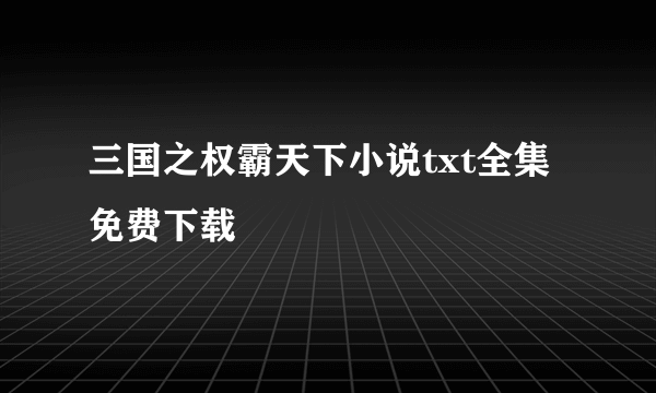 三国之权霸天下小说txt全集免费下载