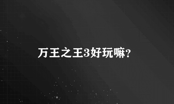 万王之王3好玩嘛？