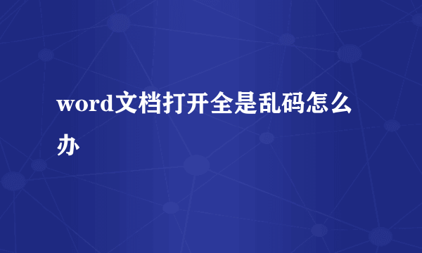 word文档打开全是乱码怎么办