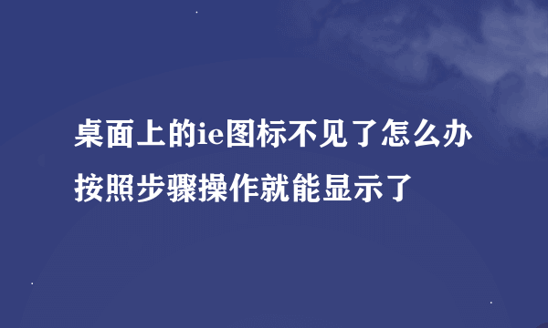 桌面上的ie图标不见了怎么办按照步骤操作就能显示了