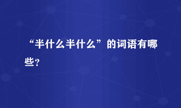 “半什么半什么”的词语有哪些？