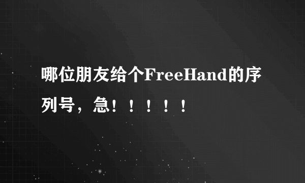 哪位朋友给个FreeHand的序列号，急！！！！！