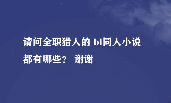 请问全职猎人的 bl同人小说 都有哪些？ 谢谢