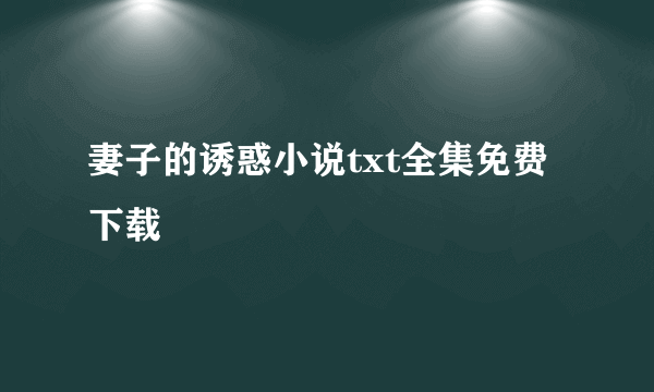 妻子的诱惑小说txt全集免费下载