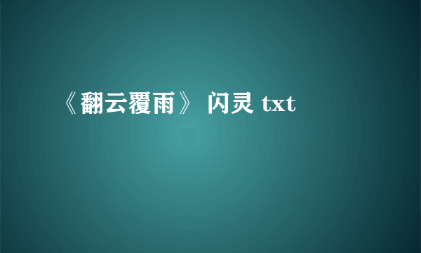 《翻云覆雨》 闪灵 txt