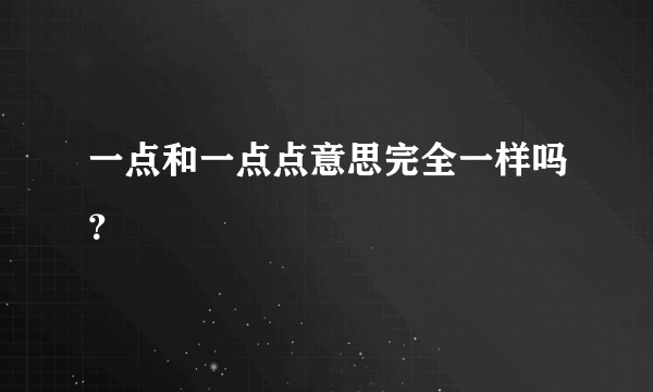 一点和一点点意思完全一样吗？