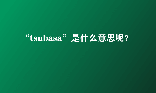 “tsubasa”是什么意思呢？