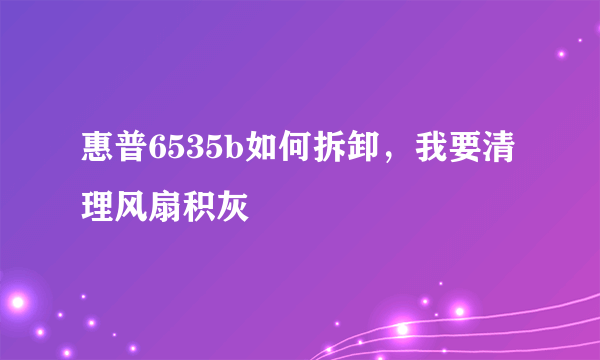 惠普6535b如何拆卸，我要清理风扇积灰