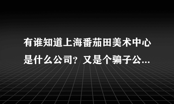 有谁知道上海番茄田美术中心是什么公司？又是个骗子公司咩？谢谢！