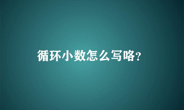 循环小数怎么写咯？