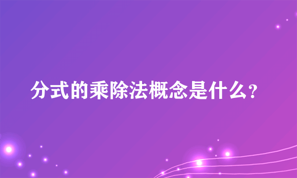 分式的乘除法概念是什么？