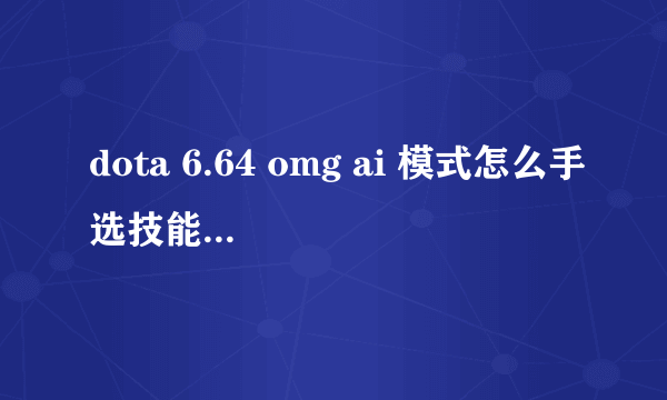 dota 6.64 omg ai 模式怎么手选技能和模型？