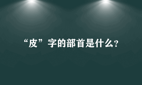 “皮”字的部首是什么？