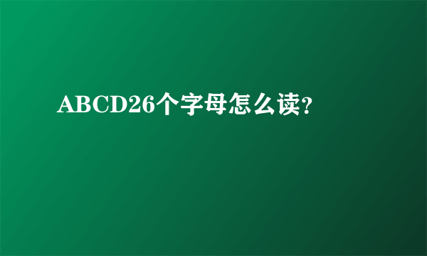 ABCD26个字母怎么读？