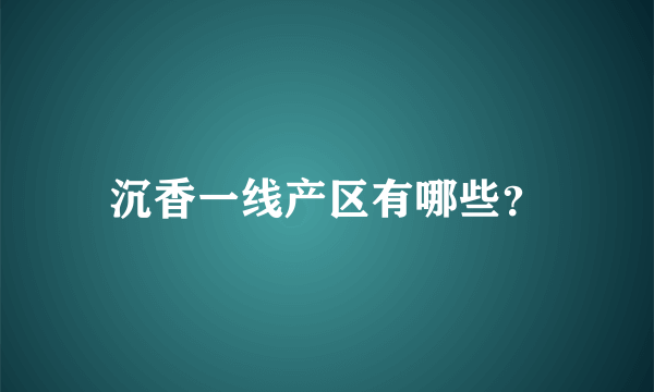 沉香一线产区有哪些？