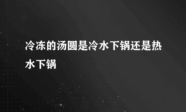 冷冻的汤圆是冷水下锅还是热水下锅