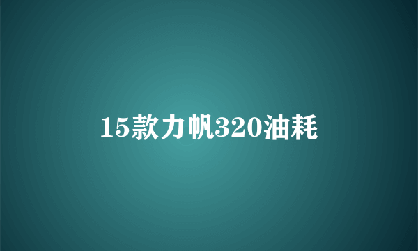 15款力帆320油耗