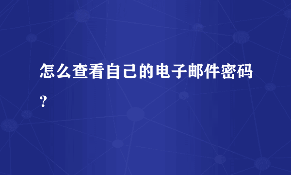 怎么查看自己的电子邮件密码？