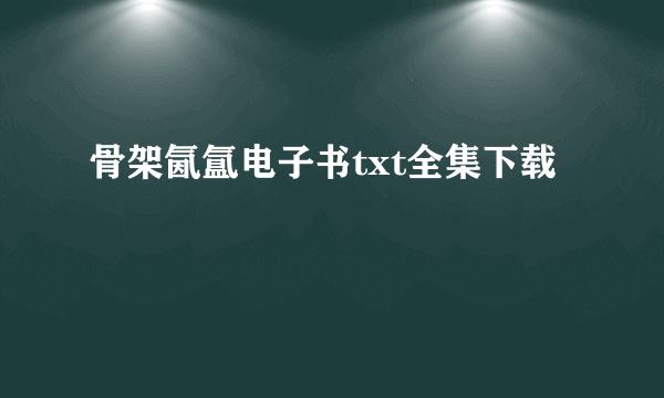 骨架氤氲电子书txt全集下载