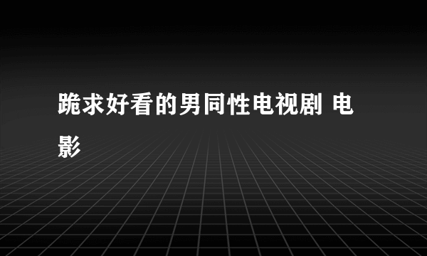 跪求好看的男同性电视剧 电影