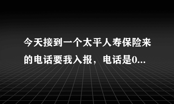 今天接到一个太平人寿保险来的电话要我入报，电话是04008688888