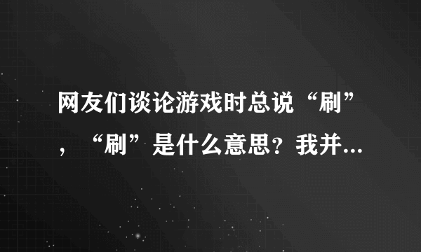 网友们谈论游戏时总说“刷”，“刷”是什么意思？我并不懂网络的流行语，告诉我具体的意思。