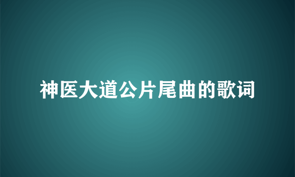 神医大道公片尾曲的歌词