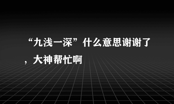 “九浅一深”什么意思谢谢了，大神帮忙啊