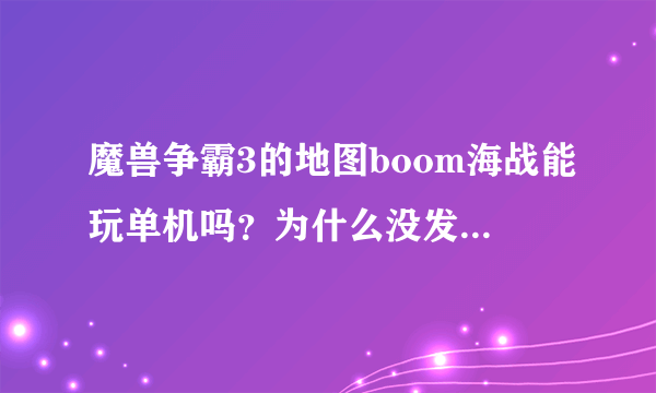 魔兽争霸3的地图boom海战能玩单机吗？为什么没发现带ai的图啊？求解