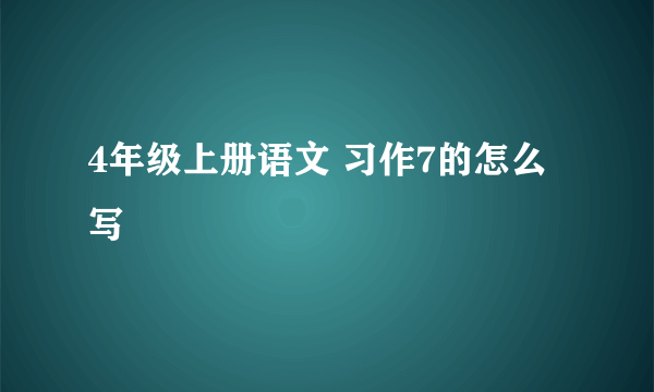 4年级上册语文 习作7的怎么写