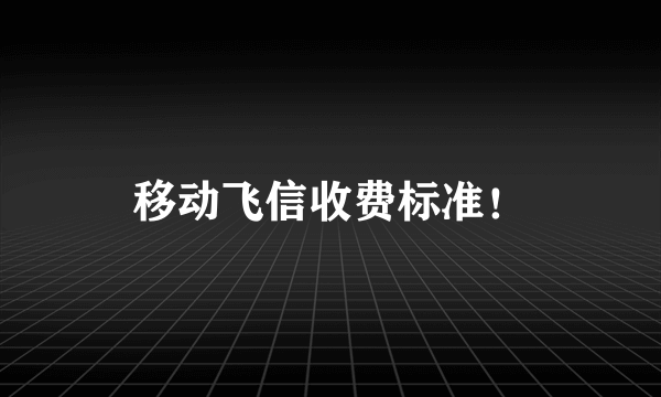 移动飞信收费标准！