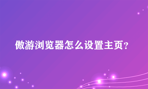 傲游浏览器怎么设置主页？