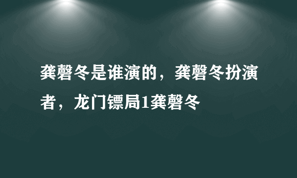 龚磬冬是谁演的，龚磬冬扮演者，龙门镖局1龚磬冬