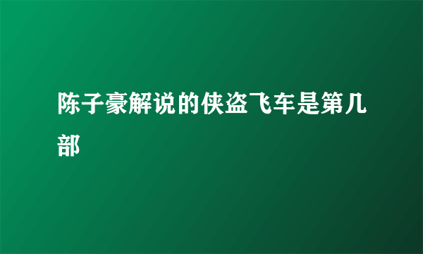 陈子豪解说的侠盗飞车是第几部