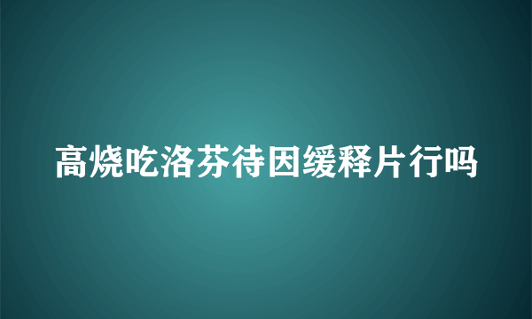 高烧吃洛芬待因缓释片行吗