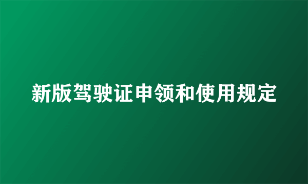 新版驾驶证申领和使用规定