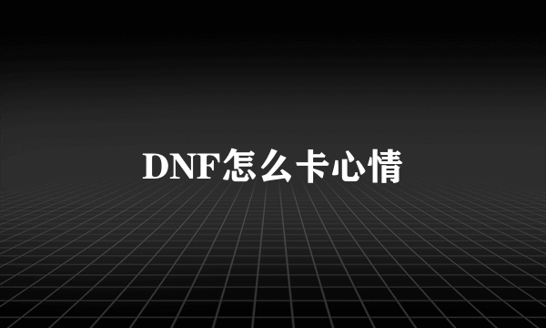 DNF怎么卡心情