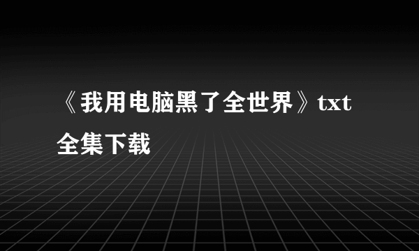 《我用电脑黑了全世界》txt全集下载