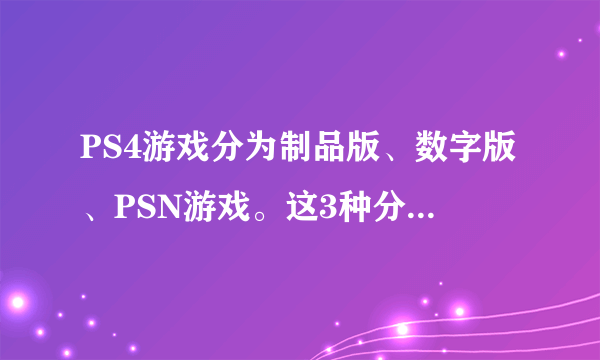 PS4游戏分为制品版、数字版、PSN游戏。这3种分别是什么意思？