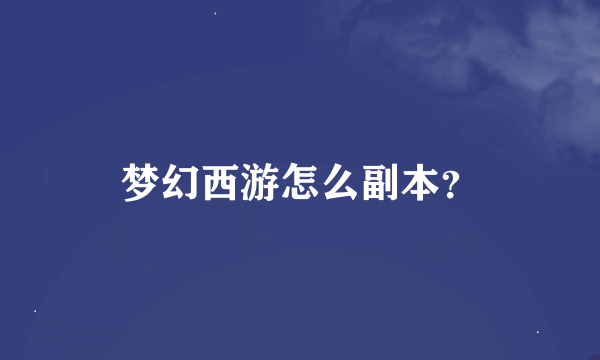 梦幻西游怎么副本？