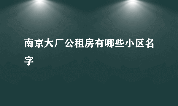 南京大厂公租房有哪些小区名字