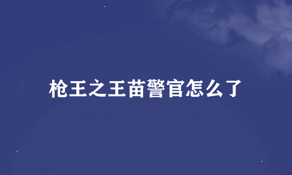 枪王之王苗警官怎么了