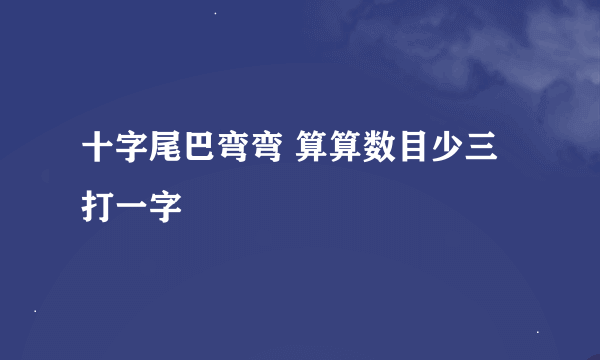 十字尾巴弯弯 算算数目少三打一字